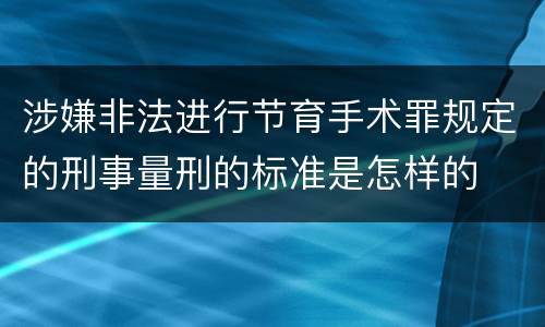 涉嫌非法进行节育手术罪规定的刑事量刑的标准是怎样的