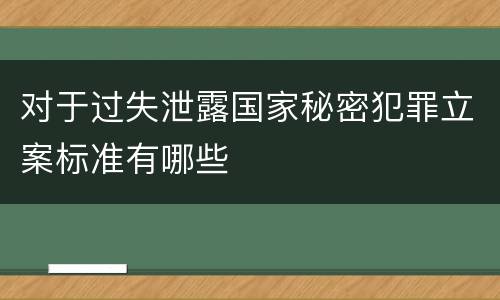 对于过失泄露国家秘密犯罪立案标准有哪些