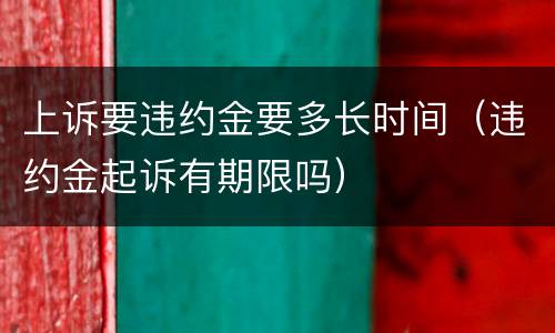 上诉要违约金要多长时间（违约金起诉有期限吗）