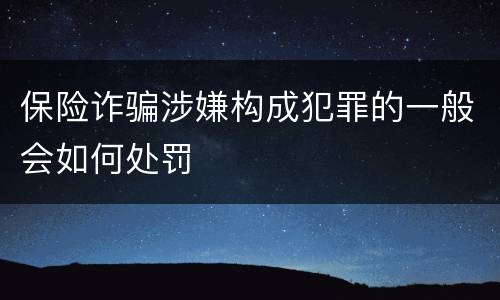 保险诈骗涉嫌构成犯罪的一般会如何处罚