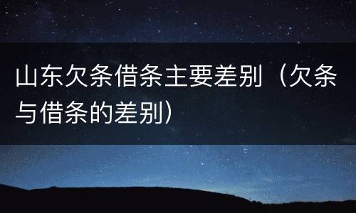 山东欠条借条主要差别（欠条与借条的差别）