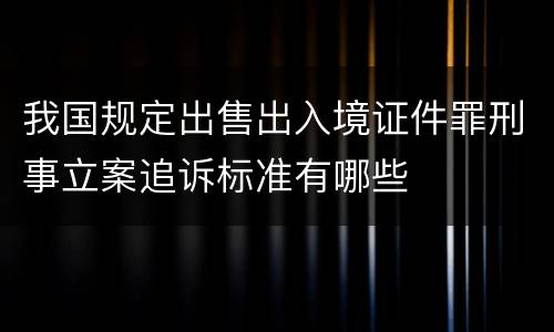 我国规定出售出入境证件罪刑事立案追诉标准有哪些