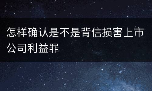 怎样确认是不是背信损害上市公司利益罪