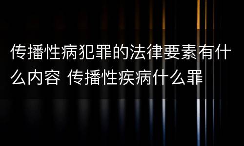 传播性病犯罪的法律要素有什么内容 传播性疾病什么罪