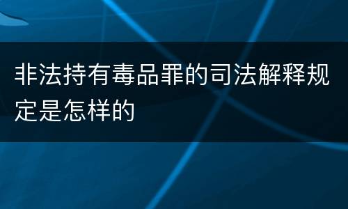 非法持有毒品罪的司法解释规定是怎样的