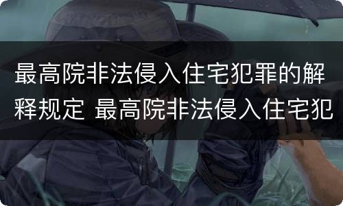 最高院非法侵入住宅犯罪的解释规定 最高院非法侵入住宅犯罪的解释规定是什么
