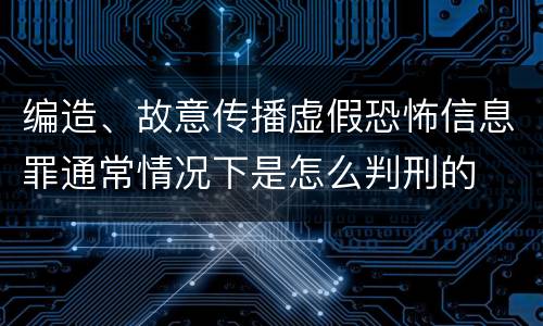 编造、故意传播虚假恐怖信息罪通常情况下是怎么判刑的