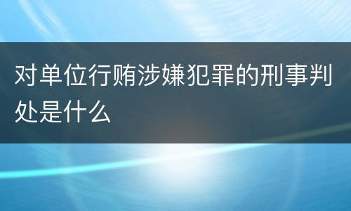 对单位行贿涉嫌犯罪的刑事判处是什么