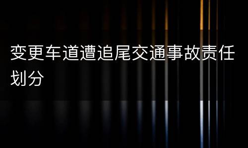 变更车道遭追尾交通事故责任划分