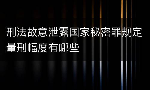 刑法故意泄露国家秘密罪规定量刑幅度有哪些