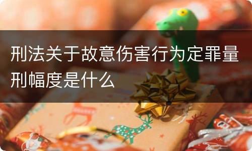 刑法关于故意伤害行为定罪量刑幅度是什么