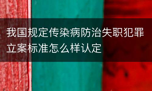 我国规定传染病防治失职犯罪立案标准怎么样认定