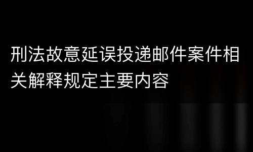 刑法故意延误投递邮件案件相关解释规定主要内容