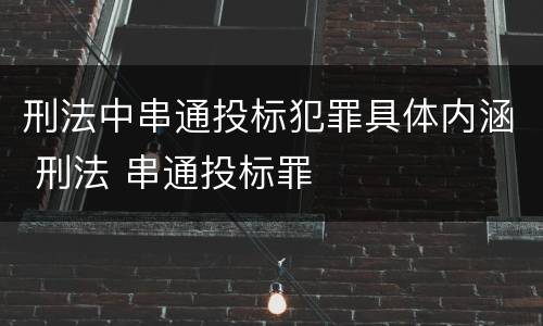 刑法中串通投标犯罪具体内涵 刑法 串通投标罪