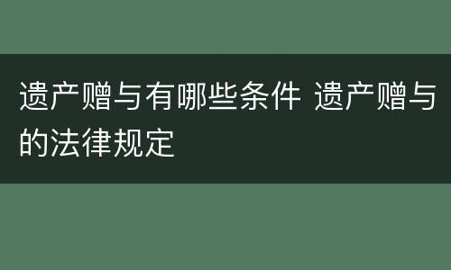 遗产赠与有哪些条件 遗产赠与的法律规定