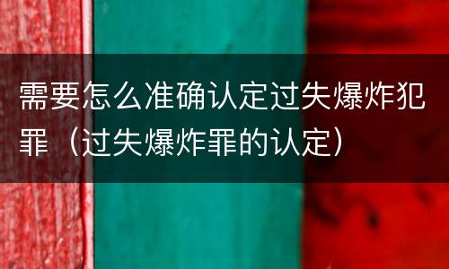 需要怎么准确认定过失爆炸犯罪（过失爆炸罪的认定）