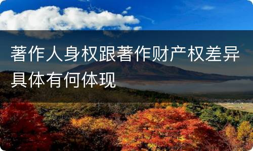 著作人身权跟著作财产权差异具体有何体现