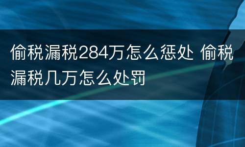 偷税漏税284万怎么惩处 偷税漏税几万怎么处罚