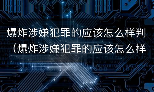 爆炸涉嫌犯罪的应该怎么样判（爆炸涉嫌犯罪的应该怎么样判缓刑）
