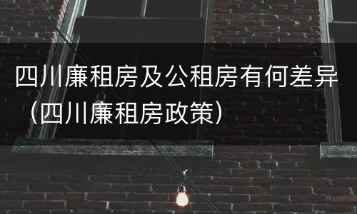 四川廉租房及公租房有何差异（四川廉租房政策）