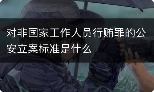 对非国家工作人员行贿罪的公安立案标准是什么