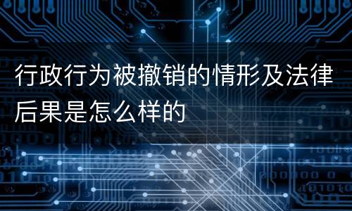 行政行为被撤销的情形及法律后果是怎么样的