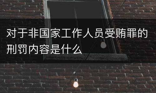 对于非国家工作人员受贿罪的刑罚内容是什么