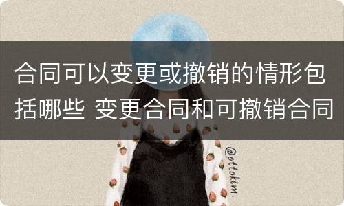 合同可以变更或撤销的情形包括哪些 变更合同和可撤销合同的确认应由