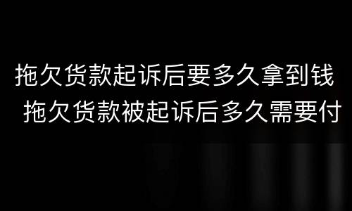 拖欠货款起诉后要多久拿到钱 拖欠货款被起诉后多久需要付清