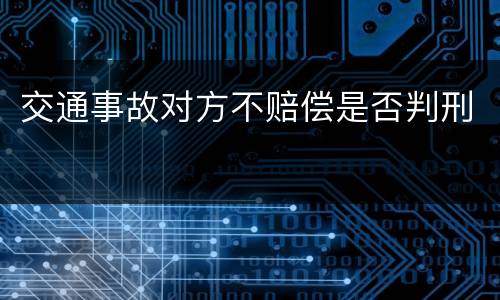 交通事故对方不赔偿是否判刑