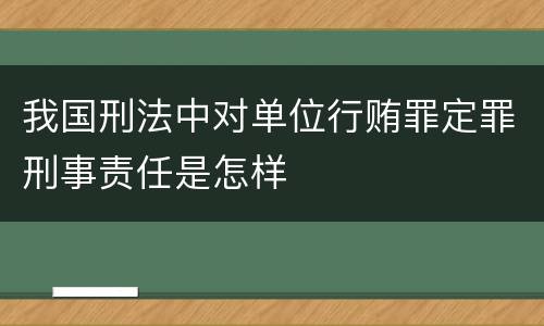 我国刑法中对单位行贿罪定罪刑事责任是怎样