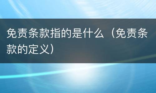 免责条款指的是什么（免责条款的定义）
