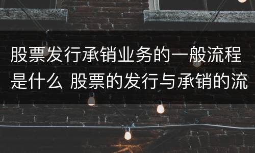 股票发行承销业务的一般流程是什么 股票的发行与承销的流程
