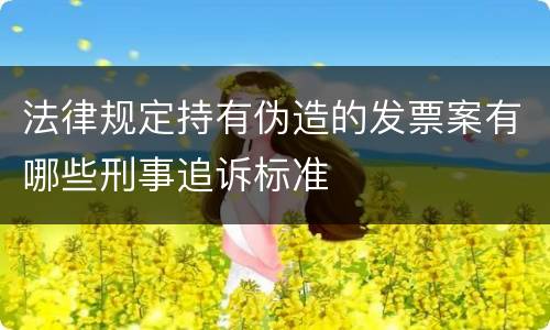 法律规定持有伪造的发票案有哪些刑事追诉标准
