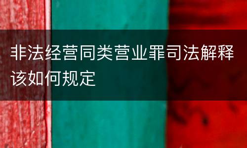 非法经营同类营业罪司法解释该如何规定