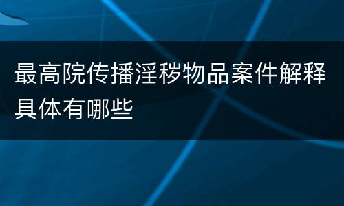 最高院传播淫秽物品案件解释具体有哪些