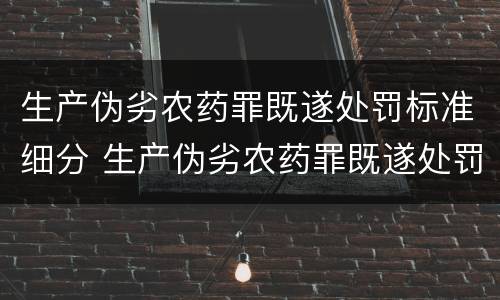 生产伪劣农药罪既遂处罚标准细分 生产伪劣农药罪既遂处罚标准细分