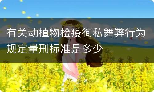 有关动植物检疫徇私舞弊行为规定量刑标准是多少