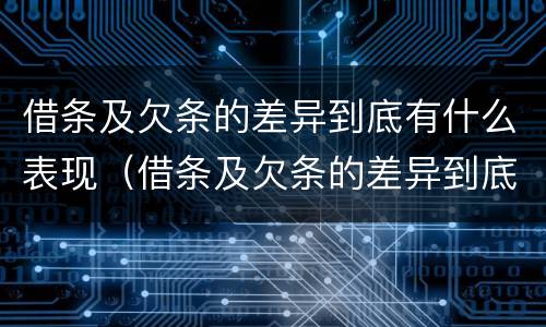 借条及欠条的差异到底有什么表现（借条及欠条的差异到底有什么表现和影响）