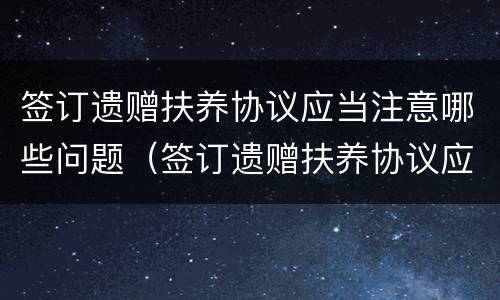 签订遗赠扶养协议应当注意哪些问题（签订遗赠扶养协议应当注意哪些问题和困难）