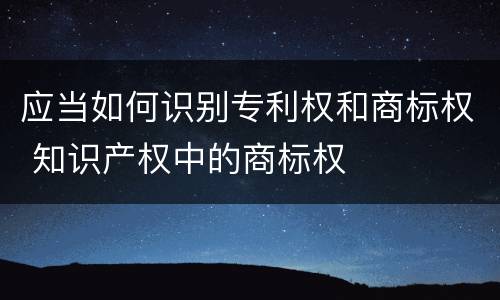 应当如何识别专利权和商标权 知识产权中的商标权