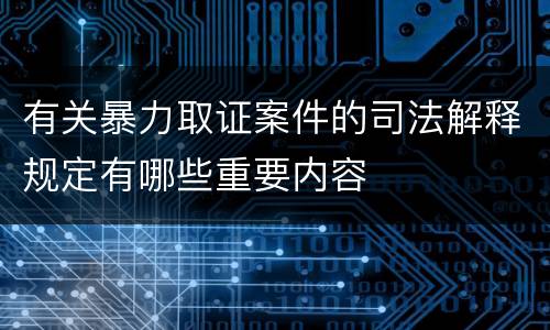 有关暴力取证案件的司法解释规定有哪些重要内容