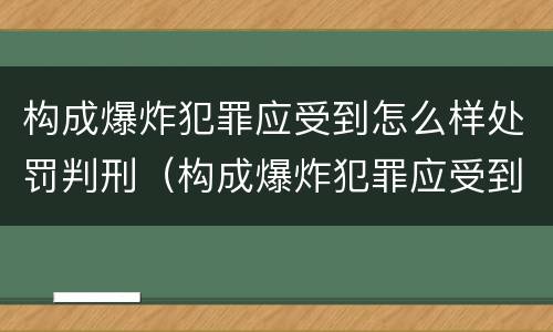 构成爆炸犯罪应受到怎么样处罚判刑（构成爆炸犯罪应受到怎么样处罚判刑多少年）