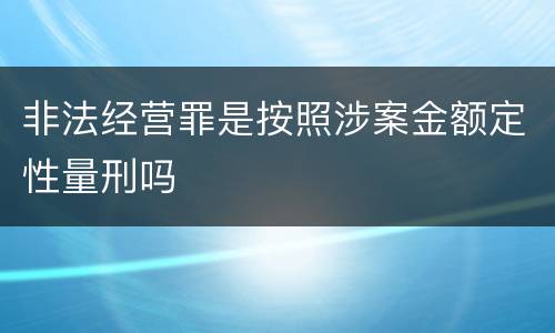 非法经营罪是按照涉案金额定性量刑吗