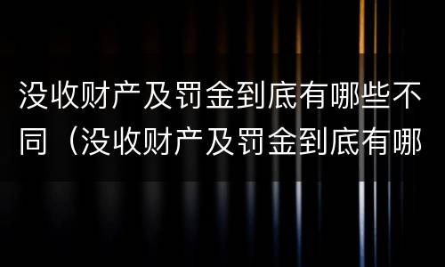 没收财产及罚金到底有哪些不同（没收财产及罚金到底有哪些不同之处）