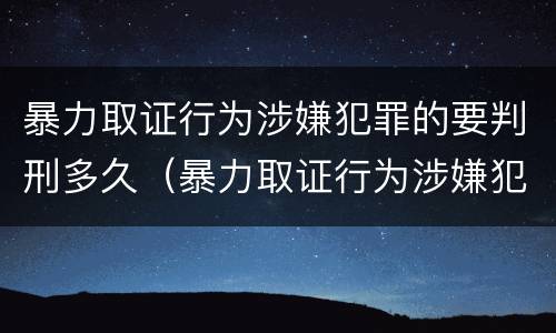暴力取证行为涉嫌犯罪的要判刑多久（暴力取证行为涉嫌犯罪的要判刑多久才能缓刑）
