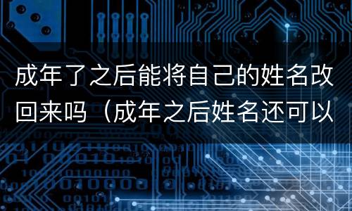 成年了之后能将自己的姓名改回来吗（成年之后姓名还可以改了吗）