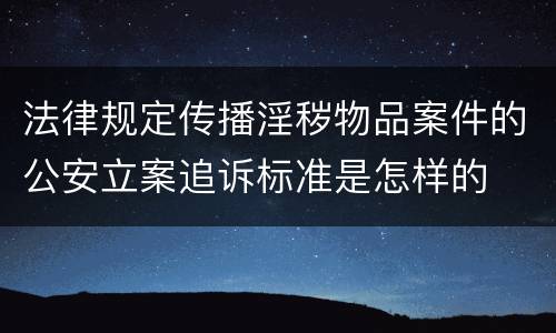 法律规定传播淫秽物品案件的公安立案追诉标准是怎样的