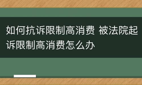 如何抗诉限制高消费 被法院起诉限制高消费怎么办