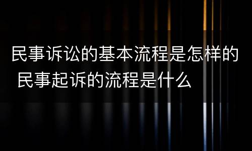 民事诉讼的基本流程是怎样的 民事起诉的流程是什么